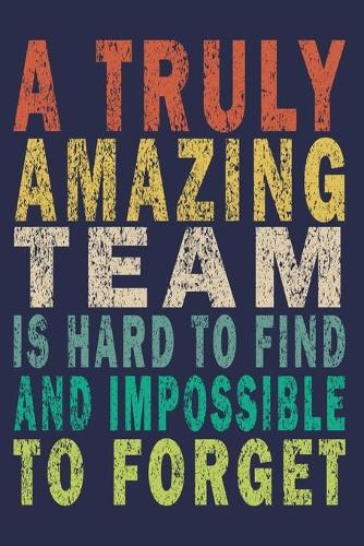A Truly Amazing Team Is Hard To Find And Impossible To Forget