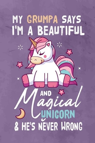 My Grumpa Says I'm a Beautiful And Magical Unicorn & She's Never Wrong: Journal Notebook 108 Pages 6 x 9 Lined Writing Paper Gift For Unicorn Lover Family Member