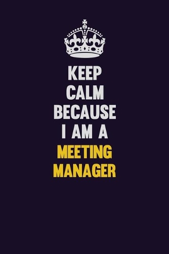 Keep Calm Because I Am A Meeting Manager