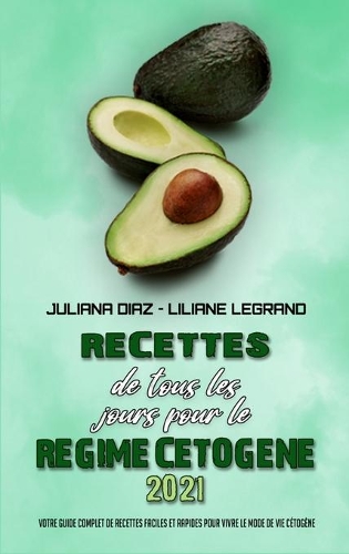 Recettes De Tous Les Jours Pour Le Régime Cétogène 2021: Votre Guide Complet De Recettes Faciles Et Rapides Pour Vivre Le Mode De Vie Cétogène(Keto Diet Everyday Recipes 2021) (French Version)