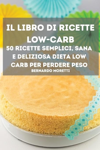 Il Libro Di Ricette Low-Carb 50 Ricette Semplici, Sana E Deliziosa Dieta Low Carb Per Perdere Peso