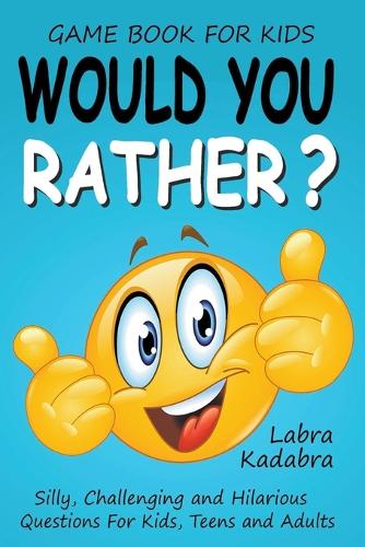 Would You Rather? Silly, Challenging and Hilarious Questions For Kids, Teens and Adults