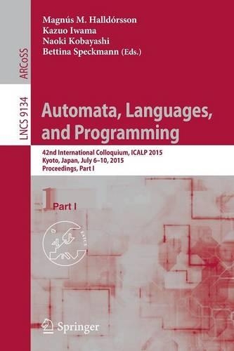 Automata, Languages, and Programming: 42nd International Colloquium, ICALP 2015, Kyoto, Japan, July 6-10, 2015, Proceedings, Part I(Theoretical Computer Science and General Issues)