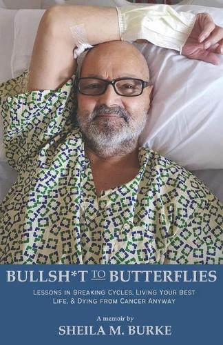 Bullshit to Butterflies: Lessons in Breaking Cycles, Living Your Best Life, and Dying from Cancer Anyway