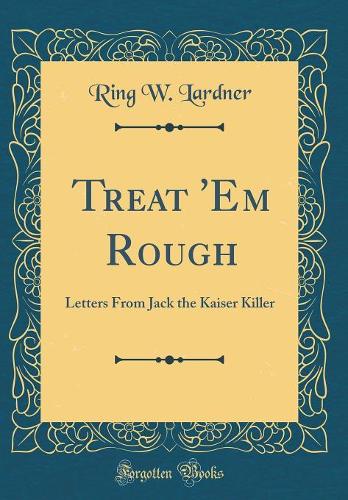 Treat 'Em Rough: Letters From Jack the Kaiser Killer (Classic Reprint)