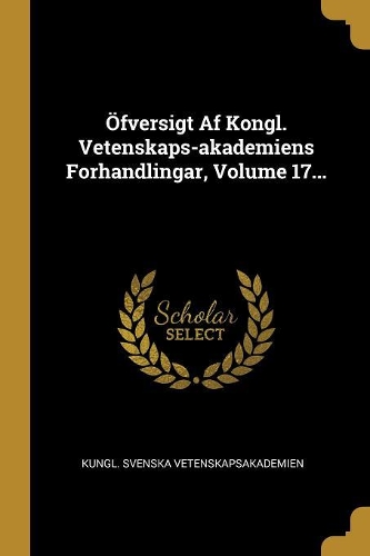 Öfversigt Af Kongl. Vetenskaps-akademiens Forhandlingar, Volume 17...