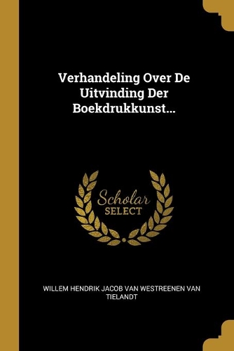 Verhandeling Over De Uitvinding Der Boekdrukkunst...