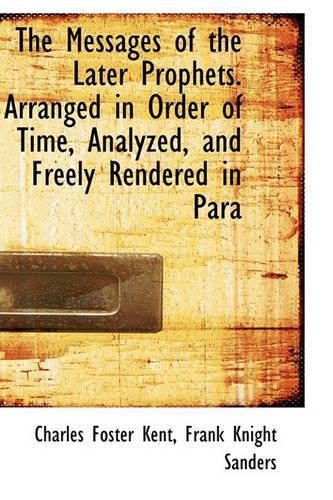 The Messages of the Later Prophets. Arranged in Order of Time, Analyzed, and Freely Rendered in Para