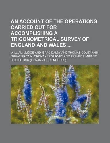 An Account of the Operations Carried Out for Accomplishing a Trigonometrical Survey of England and Wales