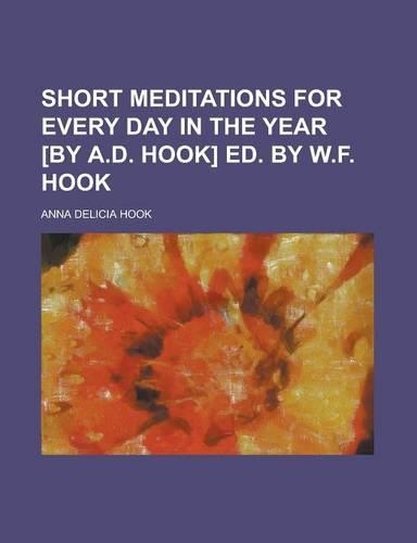 Short Meditations for Every Day in the Year [By A.D. Hook] Ed. by W.F. Hook