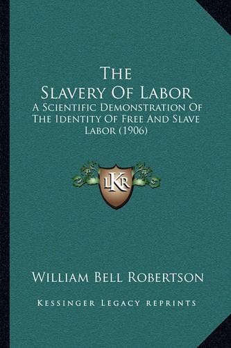 The Slavery Of Labor: A Scientific Demonstration Of The Identity Of Free And Slave Labor (1906)(English)