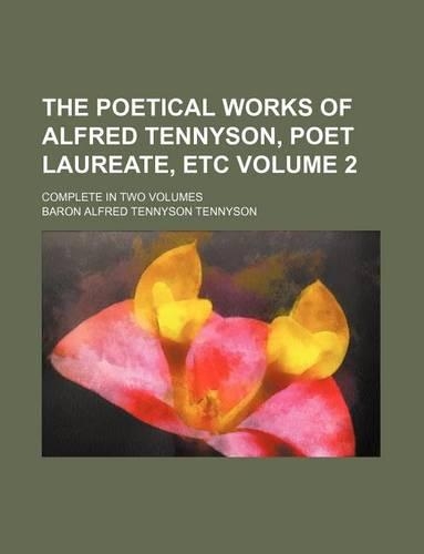 The Poetical Works of Alfred Tennyson, Poet Laureate, Etc Volume 2; Complete in Two Volumes: (English)