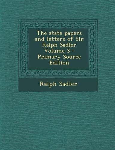 The State Papers and Letters of Sir Ralph Sadler Volume 3: (English)