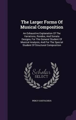 Larger Forms of Musical Composition: An Exhaustive Explanation of the Variations, Rondos, and Sonata Designs, for the General Student of Musical Analysis, and for the Special Student of(English)