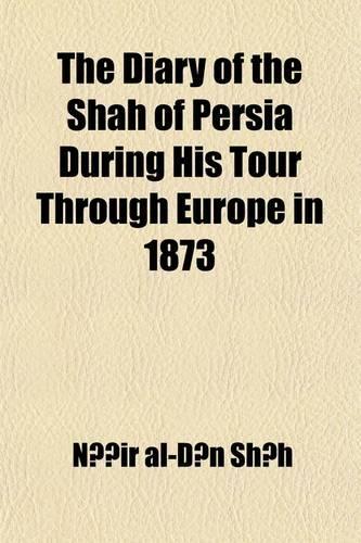 The Diary of the Shah of Persia During His Tour Through Europe in 1873