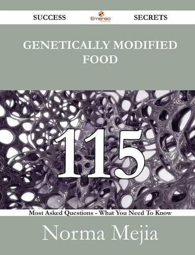 Genetically Modified Food 115 Success Secrets - 115 Most Asked Questions on Genetically Modified Food - What You Need to Know