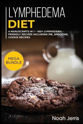 Lymphedema Diet: MEGA BUNDLE - 4 Manuscripts in 1 - 160+ Lymphedema - friendly recipes including pie, cookie, and smoothies for a delicious and tasty diet