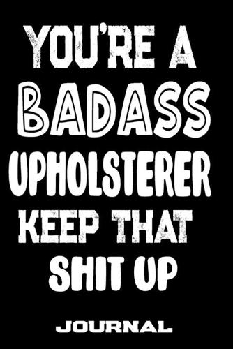 You're A Badass Upholsterer Keep That Shit Up