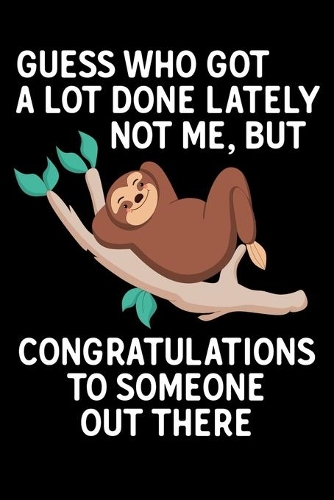 Guess Who Got A Lot Done Lately Not Me, But Congratulations To Someone Out There: Lazy Sloth congratulations Blank Lined Notebook