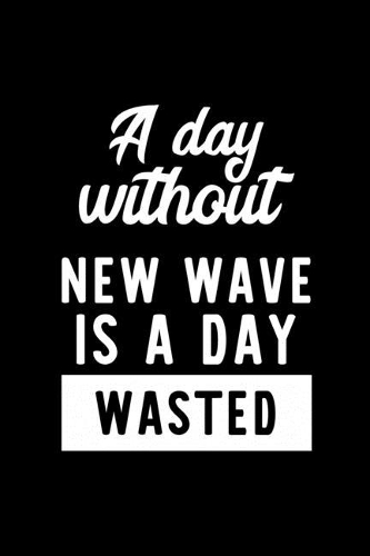 A Day Without New Wave Is A Day Wasted: Notebook for New Wave Lover - Great Christmas & Birthday Gift Idea for New Wave Fan - New Wave Journal - New Wave Fan Diary - 100 pages 6x9 inches