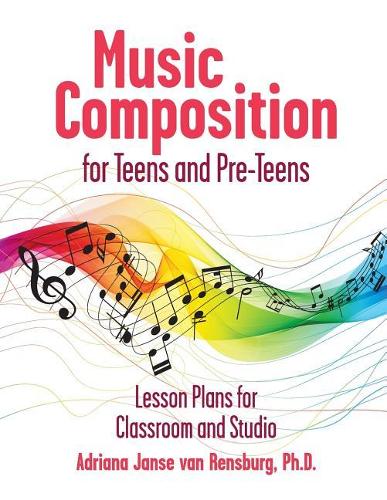 Music Composition for Teens and Pre-Teens: Lesson Plans for Composing, Exploring and Performing