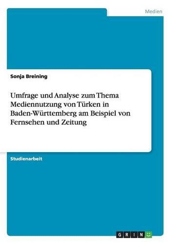 Umfrage und Analyse zum Thema Mediennutzung von Türken in Baden-Württemberg am Beispiel von Fernsehen und Zeitung: (German)