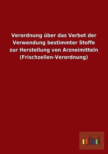 Verordnung Uber Das Verbot Der Verwendung Bestimmter Stoffe Zur Herstellung Von Arzneimitteln (Frischzellen-Verordnung): (German)