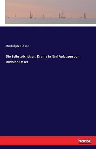 Die Selbstsüchtigen, Drama in fünf Aufzügen von Rudolph Oeser: (German)