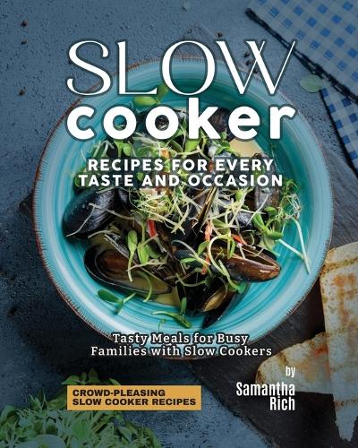 Slow Cooker Recipes for Every Taste and Occasion: Tasty Meals for Busy Families with Slow Cookers(Crowd-Pleasing Slow Cooker Recipes)