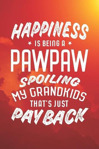 Happiness Is Being A Pawpaw Spoiling My Grandkids That's Just Payback: Family life grandpa dad men father's day gift love marriage friendship parenting wedding divorce Memory dating Journal Blank Lined Note Book