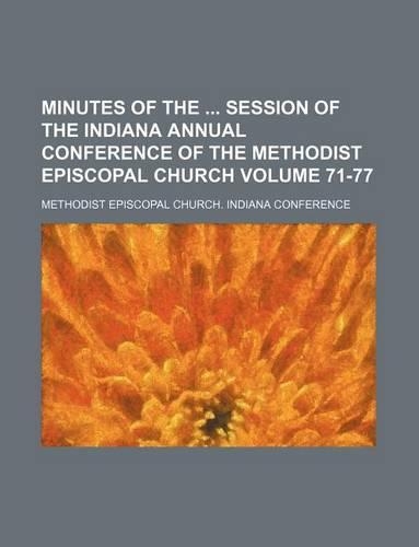 Minutes of the Session of the Indiana Annual Conference of the Methodist Episcopal Church Volume 71-77
