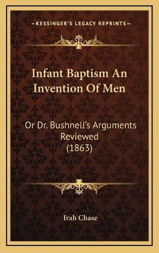 Infant Baptism An Invention Of Men: Or Dr. Bushnell's Arguments Reviewed (1863)(English)