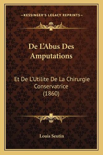 De L'Abus Des Amputations: Et De L'Utilite De La Chirurgie Conservatrice (1860)(French)