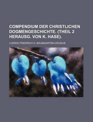 Compendium Der Christlichen Dogmengeschichte. (Theil 2 Herausg. Von K. Hase).: (English)