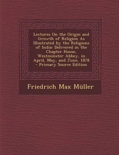 Lectures on the Origin and Growth of Religion as Illustrated by the Religions of India: Delivered in the Chapter House, Westminster Abbey, in April, May, and June, 1878(English)