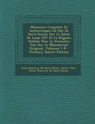 Memoires Complets Et Authentiques Du Duc de Saint-Simon Sur Le Siecle de Louis XIV Et La Regene