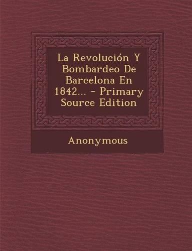 La Revoluci�n Y Bombardeo De Barcelona En 1842...: (Spanish)