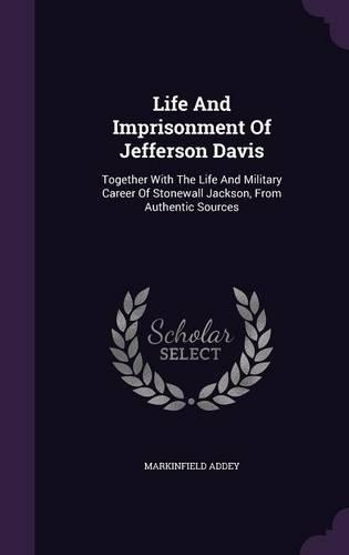 Life And Imprisonment Of Jefferson Davis: Together With The Life And Military Career Of Stonewall Jackson, From Authentic Sources(English)