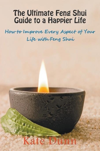 Ultimate Feng Shui Guide to a Happier Life: How to Improve Every Aspect of Your Life with Feng Shui