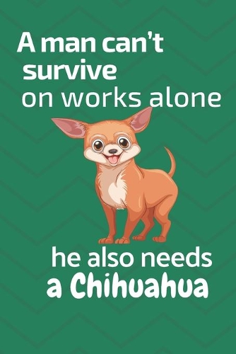 A man can't survive on works alone he also needs a Chihuahua