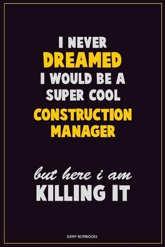 I Never Dreamed I would Be A Super Cool Construction Manager But Here I Am Killing It