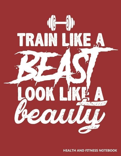 Train Like a Beast Look Like a Beauty Health and Fitness Notebook