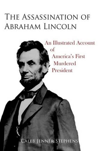 Assassination of Abraham Lincoln: An Illustrated Account of America's First Murdered President(English)