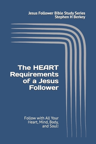 The HEART Requirements of a Jesus Follower: Follow with All Your Heart, Mind, Body, and Soul!(Jesus Follower Bible Study)