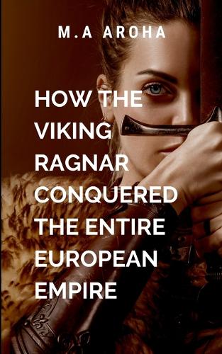 How The Viking Ragnar Conquered The Entire European Empire
