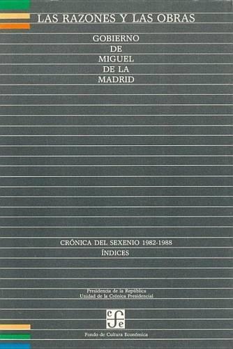 Las Razones y Las Obras: Gobierno de Miguel de La Madrid. Cronica del Sexenio 1982-1988. Indices(Razones y las Obras)