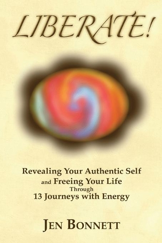 Liberate!: Revealing Your Authentic Self and Freeing Your Life Through 13 Journeys with Energy