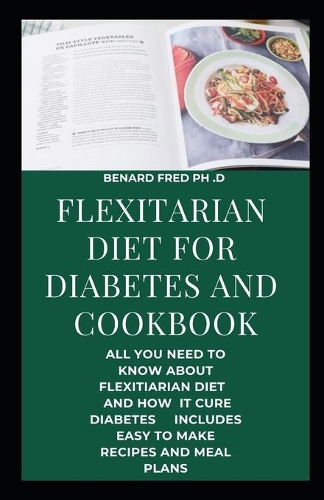 Flexitarian Diet for Diabetes and Cookbook: This Is Prefect and Complete Guide about Flextarian Diet and How It Cures Diabetes with Everyday Recipe and Meal Plan for Good Health