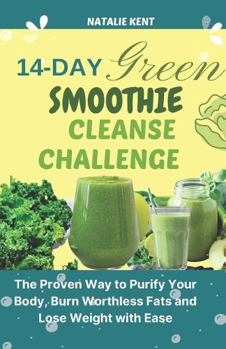 14- Day Green Smoothie Cleanse Challenge: The Proven Way to Purify Your Body, Burn Worthless Fats and Lose Weight with Ease(Almighty Smoothies)