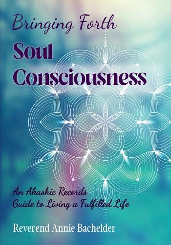 Bringing Forth Soul Consciousness: an Akashic Records Guide to Living a Fulfilled Life